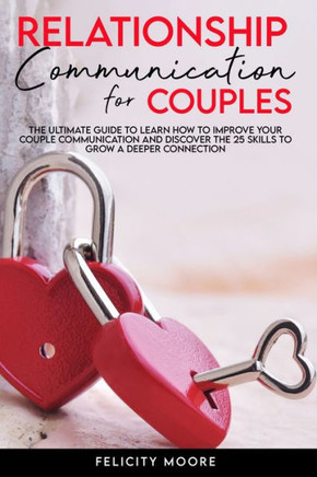 Relationship Communication for Couples: The Ultimate Guide to Learn How to Improve Your Couple Communication and Discover the 25 Skills to Grow a Deep