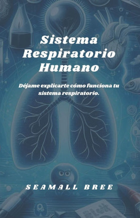Sistema Respiratorio Humano: Déjame explicarte cómo funciona tu sistema respiratorio.