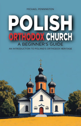 Polish Orthodox Church: A Beginner's Guide: An Introduction to Poland's Orthodox Heritage