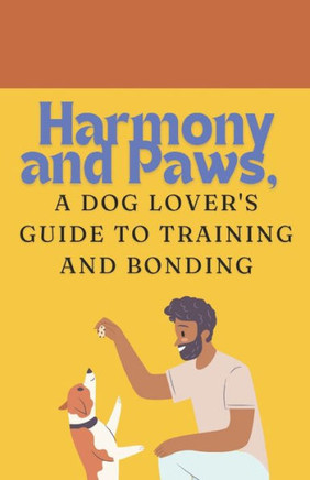 Harmony and Paws: A Dog Lover's Guide to Training and Bonding
