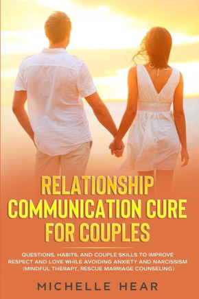 Relationship Communication Cure for Couples: Questions, Habits, and Couple Skills to Improve Respect and Love While Avoiding Anxiety and Narcissism (M