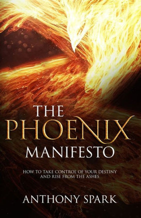 Phoenix Manifesto: How to Take Control of Your Destiny and Rise from the Ashes
