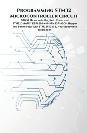 Programming STM32 Microcontroller circuit: STM32 Microcontroller, Keil uVision and STM32CubeMX, ESP8266 with STM32F103C8, Stepper & Servo Motor with S