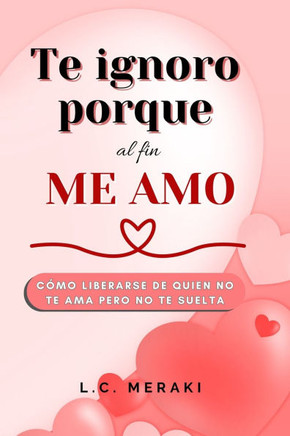 Te Ignoro porque Al fin ME AMO: cómo liberarse de quien no te ama pero no te suelta