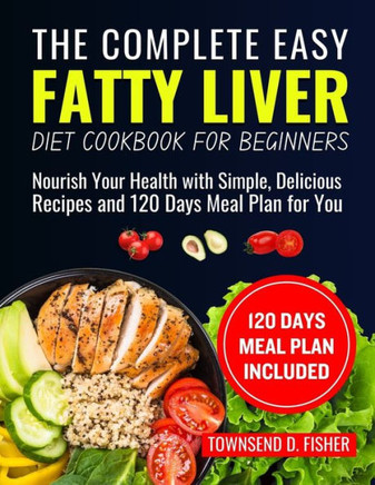 The complete Easy fatty liver diet cookbook for beginners: Nourish Your Health with Simple, Delicious Recipes and 120 Days Meal Plan for You