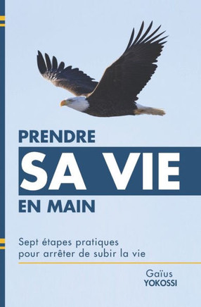 Prendre sa vie en main: Sept étapes pratiques pour arrêter de subir la vie