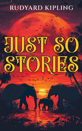 Just So Stories: 1902 Classic Edition with Original Illustrations