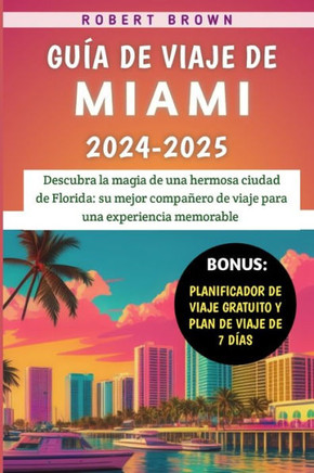 Guía De Viaje De Miami 2024-2025: Descubra la magia de una hermosa ciudad de Florida: su mejor compañero de viaje para una experiencia memorable