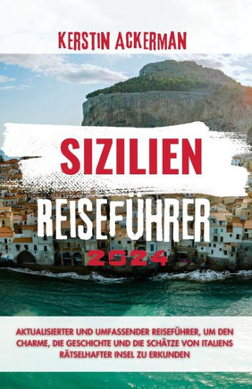 Sizilien Reiseführer 2024: Aktualisierter & umfassender Reiseführer zur Erkundung des Charmes, der Geschichte und der Schätze von Italiens rätsel