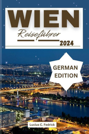 Wien Reiseführer 2024: Entdecken Sie die Stadt der Träume: Reichhaltige Geschichte und Kultur, ultimative Reiseroute, versteckte Schätze und