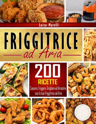 Friggitrice ad aria: 200 Ricette sane, facili & veloci per cuocere, friggere, grigliare ed arrostire con la tua Friggitrice ad Aria. Inclu