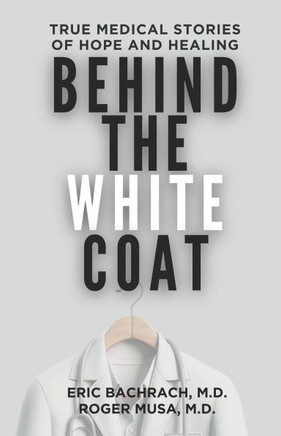 Behind The White Coat: True Medical Stories of Hope and Healing