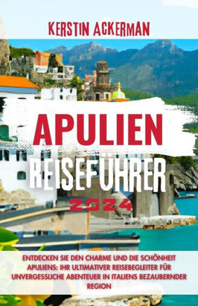 Apulien Reiseführer: Entdecken Sie den Charme und die Schönheit Apuliens: Ihr ultimativer Reisebegleiter für unvergessliche Abenteuer in It