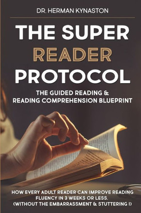 The Super Reader Protocol: The Guided Reading & Reading Comprehension Blueprint: How Every Adult Reader Can Improve Reading Fluency in 3 weeks or