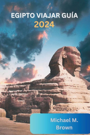Egipto Viajar Guía 2024: Descubriendo maravillas antiguas, Consejos de expertos, destinos imperdibles, Itinerarios y Delicias Culinarias