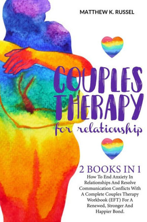 Couples Therapy for Relationship: How to End Anxiety In Relationships and Resolve Communication Conflicts With A Complete Couples Therapy Workbook (Ef