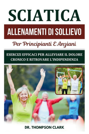 Sciatica Allenamenti Di Sollievo Per Principianti E Anziani: Esercizi Efficaci Per Alleviare Il Dolore Cronico E Ritrovare L'indipendenza