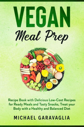 Vegan Meal Prep: Recipe Book with Delicious Low-Cost Recipes for Ready Meals and Tasty Snacks, Treat your Body with a Healthy and Balan
