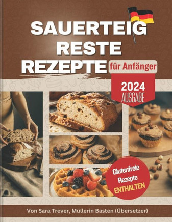 Sauerteig Reste Rezepte Für Anfänger: Null Abfall; verwandeln Sie Ihre Reste in Brot, Muffins, Brötchen, Snacks und mehr. Glutenfreie Optionen verfügb