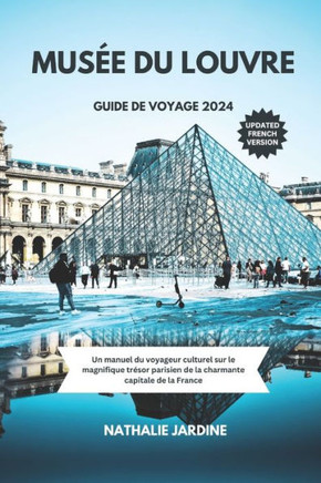 Musée Du Louvre Guide de Voyage 2024: Un manuel du voyageur culturel sur le magnifique trésor parisien de la charmante capitale de la France