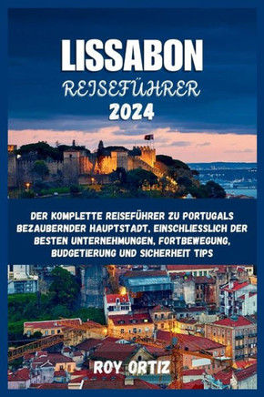 Lissabon Reiseführer 2024: Der komplette Reiseführer zu Portugals bezaubernder Hauptstadt, einschließlich der besten Unternehmungen, Fortbewegung