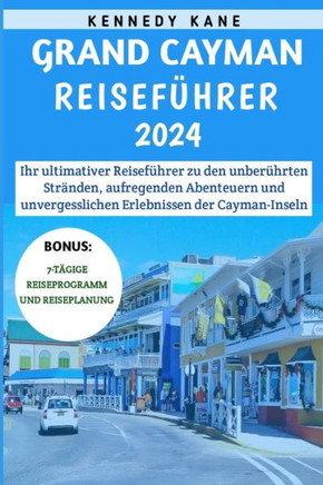 Grand Cayman Reiseführer 2024: Ihr ultimativer Reiseführer zu den unberührten Stränden, aufregenden Abenteuern und unvergesslichen Erlebnissen der Ca