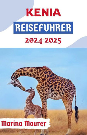 Kenia Reiseführer 2024-2025: Kenia erkunden: Die Top-Attraktionen und Wunder von Ostafrikas Safari-Hauptstadt enthüllen