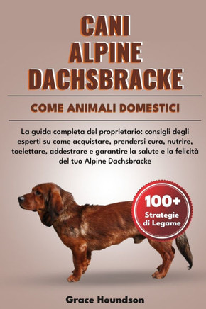 Cani Alpine Dachsbracke Come Animali Domestici: La guida completa del proprietario: consigli degli esperti su come acquistare, prendersi cura, nutrire