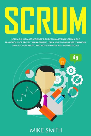 Scrum: The ULTIMATE Beginner's GUIDE to Mastering Scrum Agile Framework for PROJECT MANAGEMENT. Learn How to EMPHASIZE TEAMWO