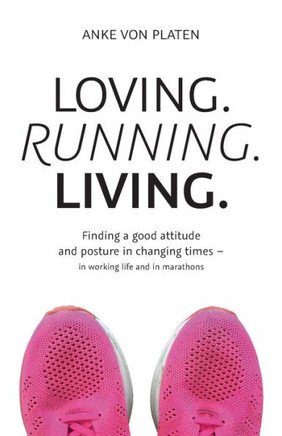 Loving. Running. Living.: Finding a good attitude and posture in changing times - in working life and in marathons