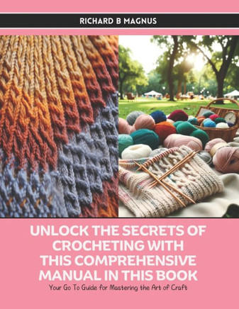 Unlock the Secrets of Crocheting with this Comprehensive Manual in this Book: Your Go To Guide for Mastering the Art of Craft
