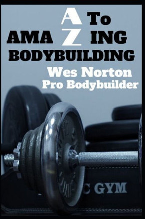 A to AmaZing Bodybuilding: Developing a Championship Physique