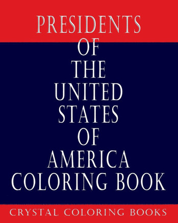 Presidents Of The United States: The Historical Look At The 46 Presidents From George Washington To Joe Biden. Color Your Way Through The History Of A