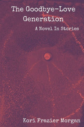The Goodbye-Love Generation: A Novel In Stories