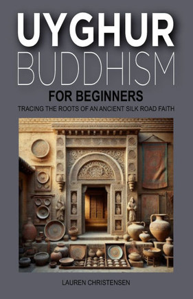 Uyghur Buddhism for Beginners: Tracing the Roots of An Ancient Silk Road Faith