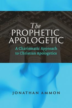 The Prophetic Apologetic: A Charismatic Approach to Christian Apologetics The Prophetic Apologetic: A Charismatic Approach to Christian Apologetics