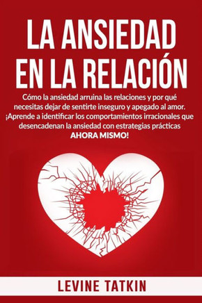 La Ansiedad En La Relación: Cómo la ansiedad arruina las relaciones y por qué necesitas dejar de sentirte inseguro y apegado al amor.