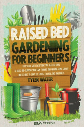Raised Bed Gardening for Beginners: A DIY Guide with Everything You Need to Know to Build and Support Your Own Thriving and Organic Home Garden and Be