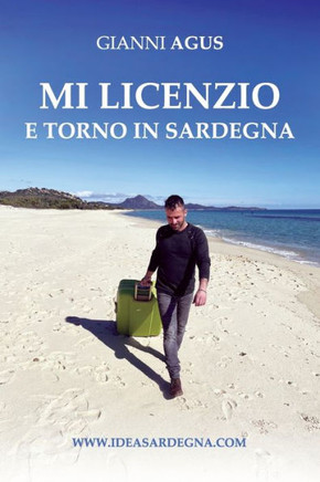 Mi Licenzio E Torno in Sardegna: Storie di chi la promuove nei cinque continenti, di chi resta per farla crescere, di chi se ne innamora. Di chi sta m
