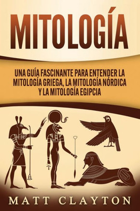 Mitología: Una Guía Fascinante para Entender la Mitología Griega, la Mitología Nórdica y la Mitología Egipcia
