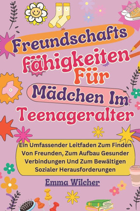 Freundschafts fähigkeiten Für Mädchen Im Teenageralter: Ein Umfassender Leitfaden Zum Finden Von Freunden, Zum Aufbau Gesunder Verbindungen Und Zum Be
