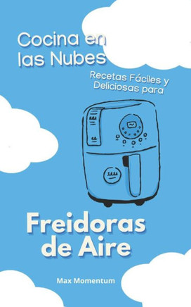 Cocina en las Nubes: Recetas Fáciles y Deliciosas para Freidoras de Aire