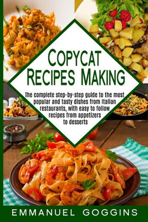 Copycat Recipes Making: The Complete Step-By-Step Guide to the Most Popular and Tasty Dishes From Italian Restaurants, With Easy to Follow Rec