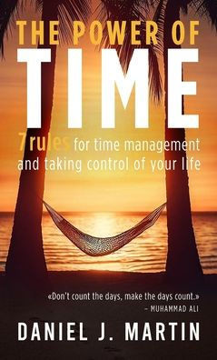 The power of time: 7 rules for time management and taking control of your life