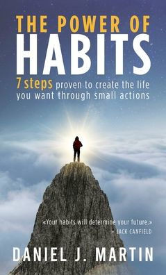 The power of habits: 7 steps to create the life you want through small actions