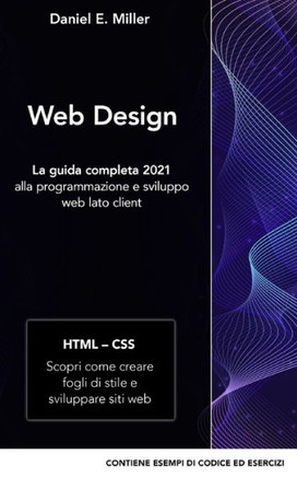 Web Design: La guida completa 2021 alla programmazione e sviluppo web lato client HTML - CSS: Scopri come creare fogli di stile e