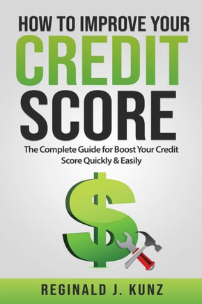 How to Improve Your Credit Score: The Complete Guide for Boost Your Credit Score Quickly & Easily.