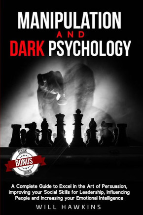 Manipulation and Dark Psychology: A Complete Guide to Excel in the Art of Persuasion, improving your Social Skills for Leadership, Influencing People