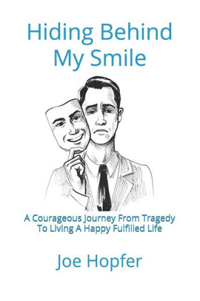 Hiding Behind My Smile: A Courageous Journey From Grief To Living A Happy Fulfilled Life