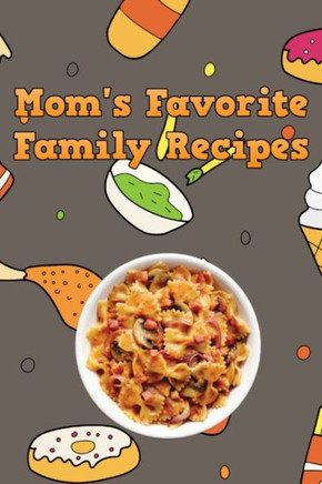 Mom's Favorite Family Recipes: Your Favorite Home Cooked Home Made Mom Meals Recipes Copies Directly From The Source To You! Easy to follow, simply, tasty and hearty meals. Like your mom used to make! - 9781655703065